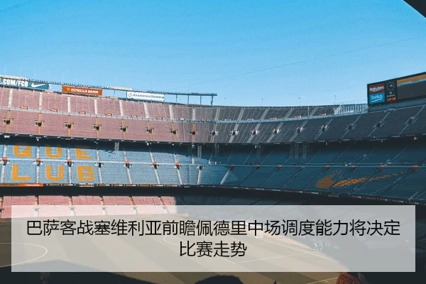 巴萨客战塞维利亚前瞻佩德里中场调度能力将决定比赛走势