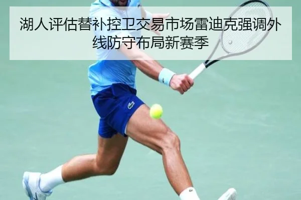 湖人评估替补控卫交易市场雷迪克强调外线防守布局新赛季