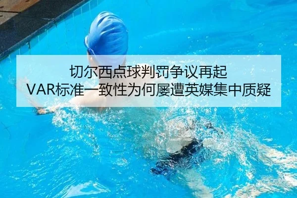 切尔西点球判罚争议再起 VAR标准一致性为何屡遭英媒集中质疑