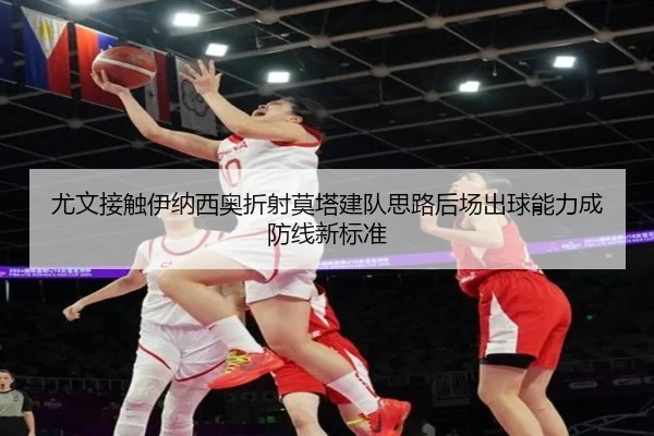 尤文接触伊纳西奥折射莫塔建队思路后场出球能力成防线新标准